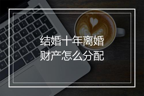 结婚十年离婚财产怎么分配