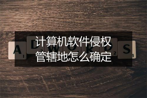 计算机软件侵权管辖地怎么确定