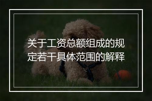 关于工资总额组成的规定若干具体范围的解释