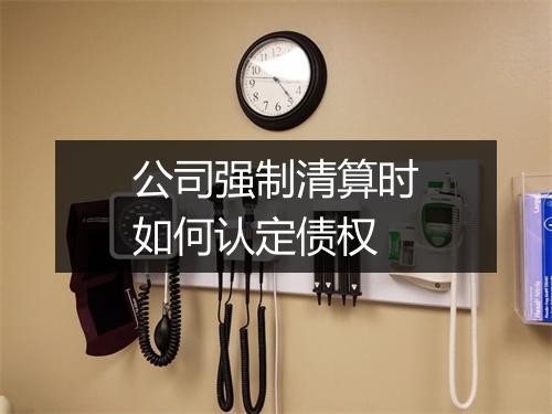 公司强制清算时如何认定债权