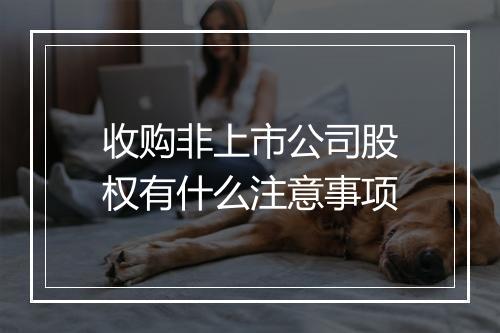 收购非上市公司股权有什么注意事项