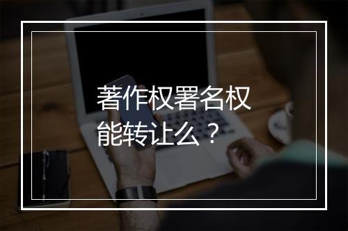著作权署名权能转让么？