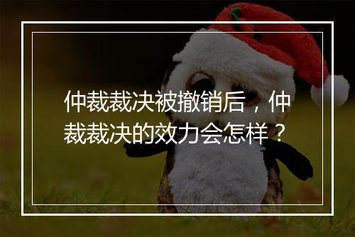 仲裁裁决被撤销后，仲裁裁决的效力会怎样？