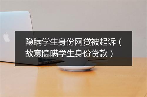 隐瞒学生身份网贷被起诉（故意隐瞒学生身份贷款）