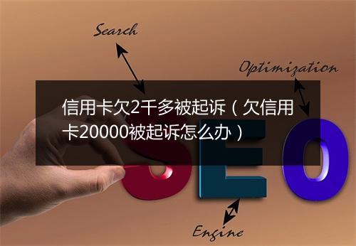 信用卡欠2千多被起诉（欠信用卡20000被起诉怎么办）