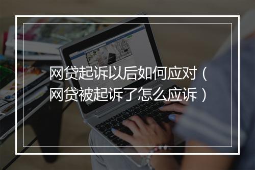 网贷起诉以后如何应对（网贷被起诉了怎么应诉）