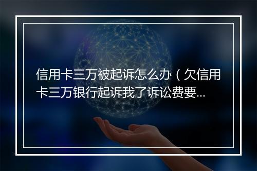 信用卡三万被起诉怎么办（欠信用卡三万银行起诉我了诉讼费要多少）