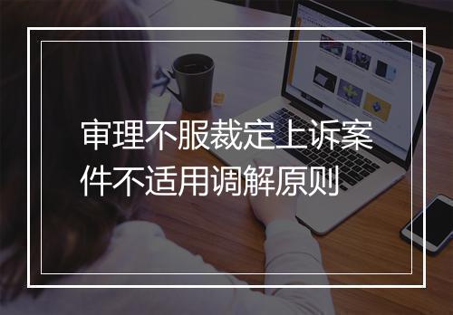 审理不服裁定上诉案件不适用调解原则