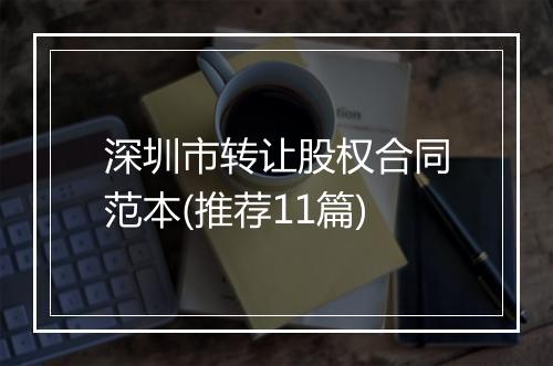 深圳市转让股权合同范本(推荐11篇)