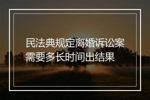 民法典规定离婚诉讼案需要多长时间出结果