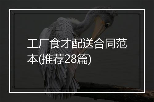 工厂食才配送合同范本(推荐28篇)