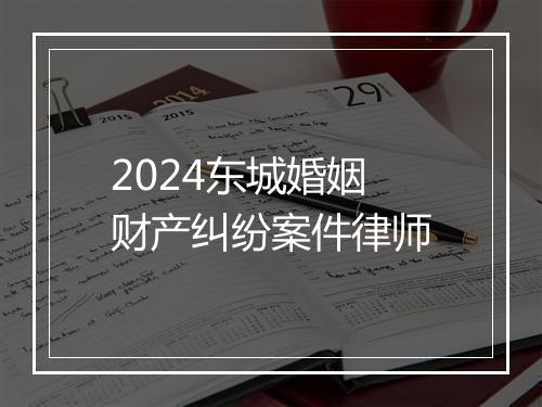 2024东城婚姻财产纠纷案件律师
