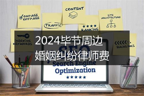 2024毕节周边婚姻纠纷律师费