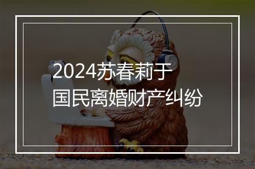 2024苏春莉于国民离婚财产纠纷