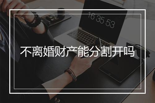 不离婚财产能分割开吗