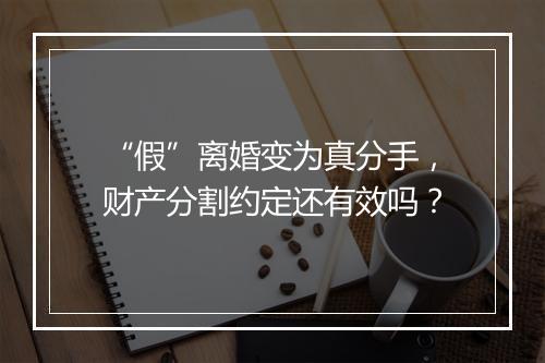 “假”离婚变为真分手，财产分割约定还有效吗？