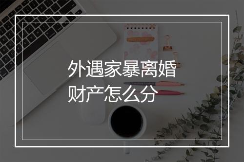 外遇家暴离婚财产怎么分