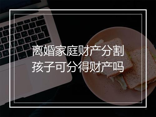 离婚家庭财产分割孩子可分得财产吗