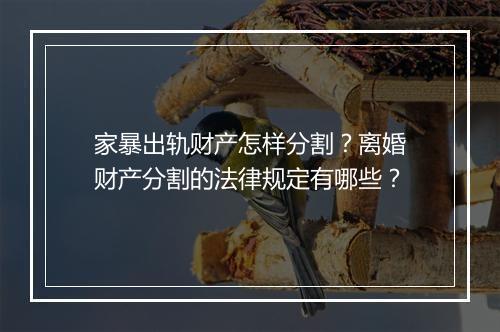 家暴出轨财产怎样分割？离婚财产分割的法律规定有哪些？