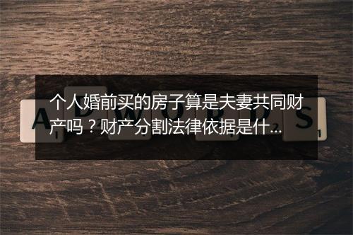 个人婚前买的房子算是夫妻共同财产吗？财产分割法律依据是什么?