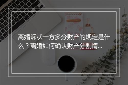 离婚诉状一方多分财产的规定是什么？离婚如何确认财产分割情况？