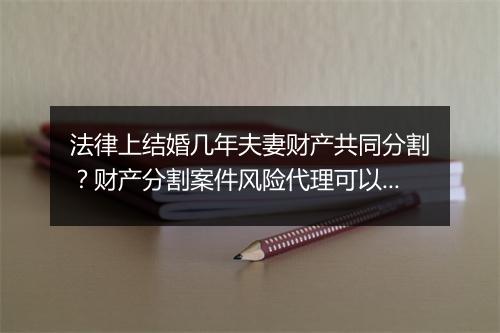 法律上结婚几年夫妻财产共同分割？财产分割案件风险代理可以吗？