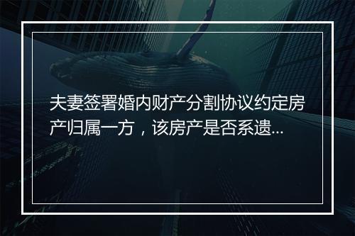夫妻签署婚内财产分割协议约定房产归属一方，该房产是否系遗产