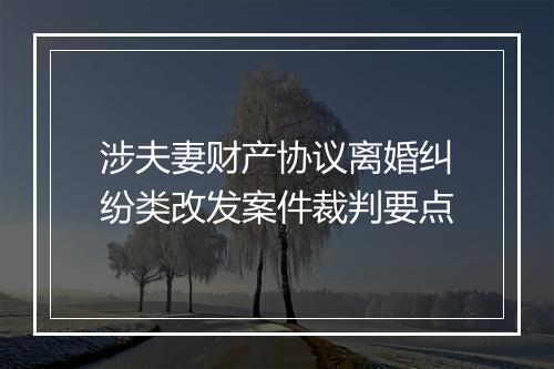 涉夫妻财产协议离婚纠纷类改发案件裁判要点