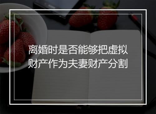 离婚时是否能够把虚拟财产作为夫妻财产分割