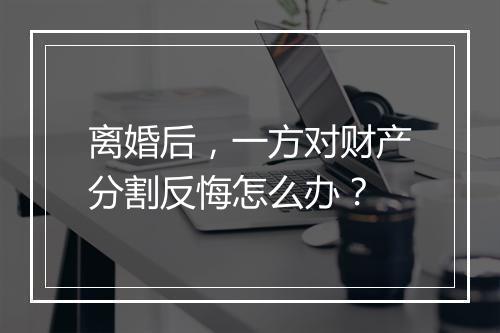 离婚后，一方对财产分割反悔怎么办？