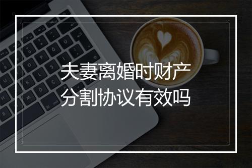 夫妻离婚时财产分割协议有效吗