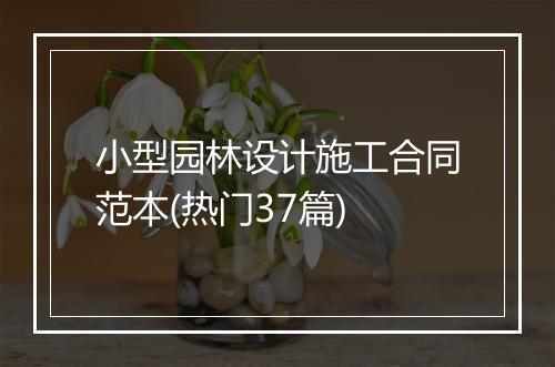 小型园林设计施工合同范本(热门37篇)