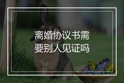 离婚协议书需要别人见证吗