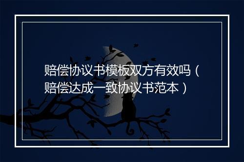 赔偿协议书模板双方有效吗（赔偿达成一致协议书范本）