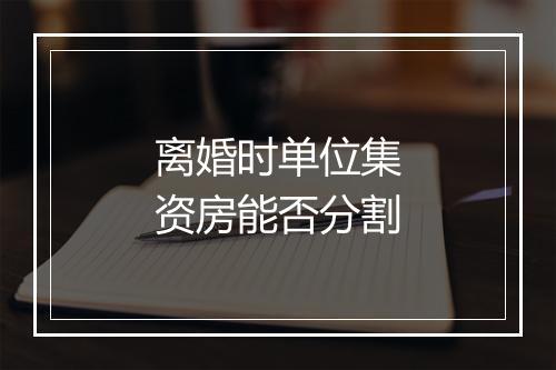 离婚时单位集资房能否分割