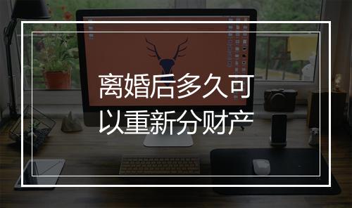 离婚后多久可以重新分财产
