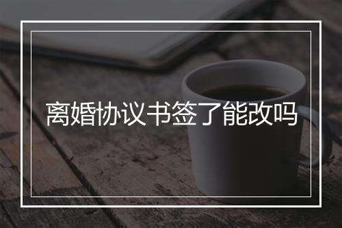 离婚协议书签了能改吗