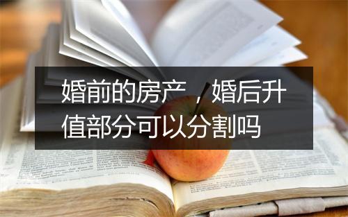 婚前的房产，婚后升值部分可以分割吗