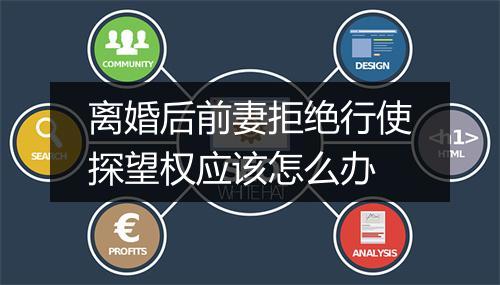 离婚后前妻拒绝行使探望权应该怎么办