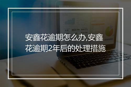 安鑫花逾期怎么办,安鑫花逾期2年后的处理措施