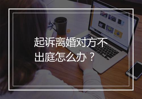 起诉离婚对方不出庭怎么办？