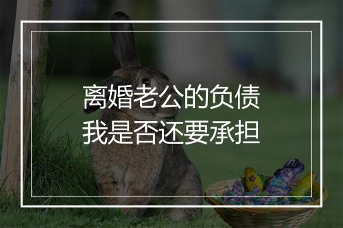 离婚老公的负债我是否还要承担