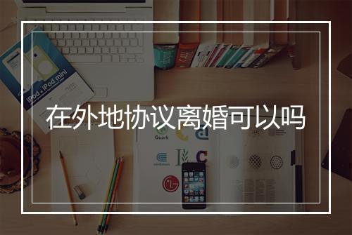 在外地协议离婚可以吗