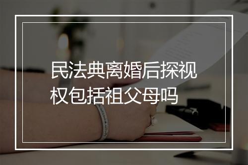 民法典离婚后探视权包括祖父母吗