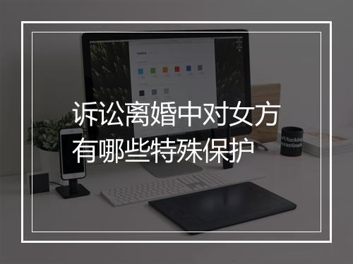 诉讼离婚中对女方有哪些特殊保护