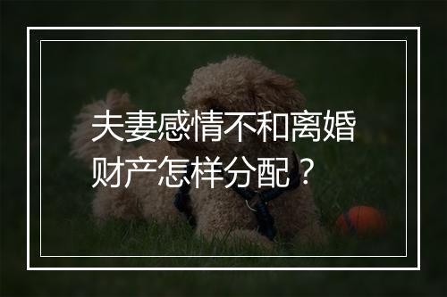 夫妻感情不和离婚财产怎样分配？