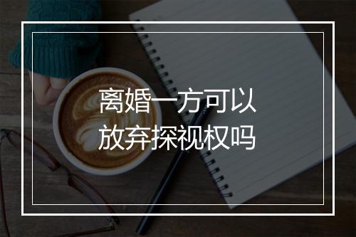 离婚一方可以放弃探视权吗