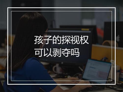 孩子的探视权可以剥夺吗
