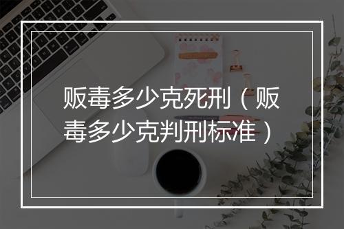 贩毒多少克死刑（贩毒多少克判刑标准）