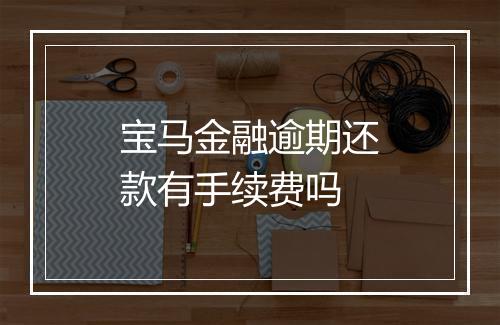 宝马金融逾期还款有手续费吗